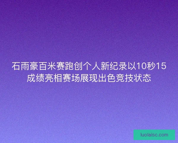石雨豪百米赛跑创个人新纪录以10秒15成绩亮相赛场展现出色竞技状态
